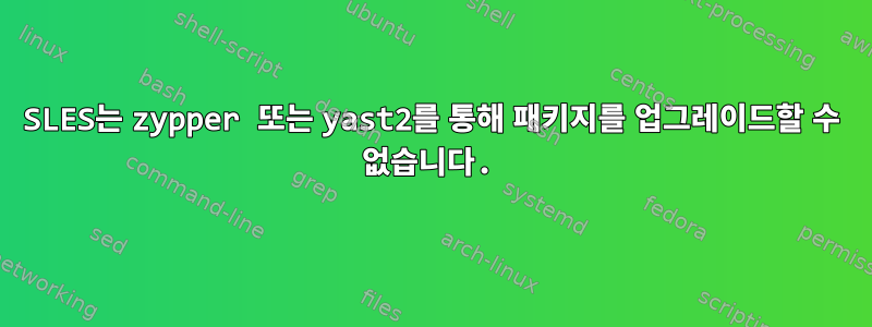 SLES는 zypper 또는 yast2를 통해 패키지를 업그레이드할 수 없습니다.