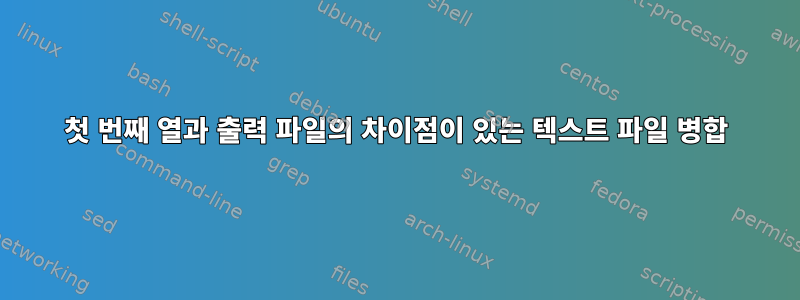 첫 번째 열과 출력 파일의 차이점이 있는 텍스트 파일 병합