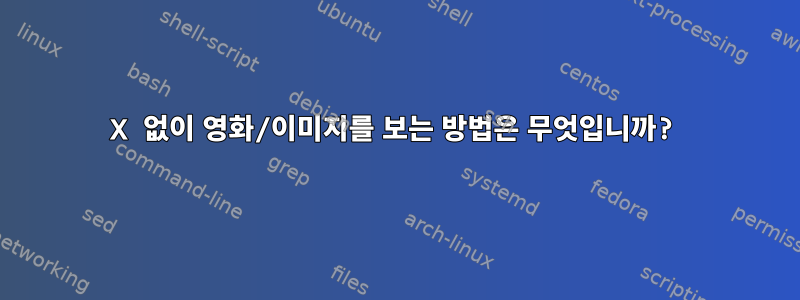 X 없이 영화/이미지를 보는 방법은 무엇입니까?