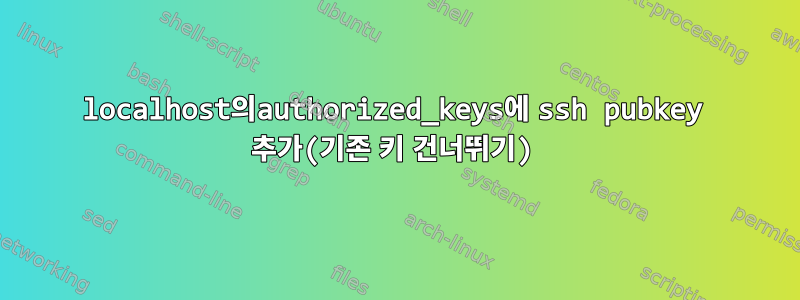 localhost의authorized_keys에 ssh pubkey 추가(기존 키 건너뛰기)