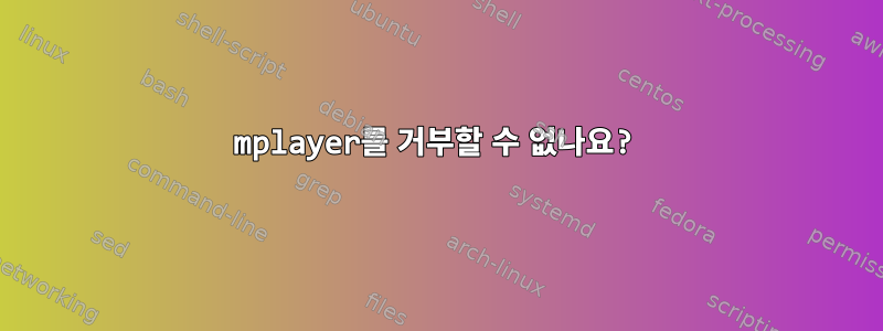 mplayer를 거부할 수 없나요?