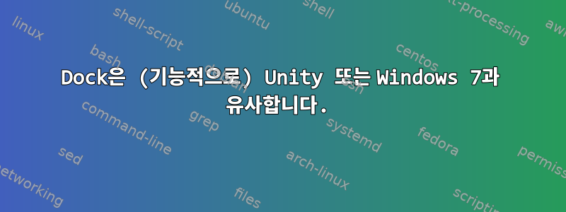 Dock은 (기능적으로) Unity 또는 Windows 7과 유사합니다.