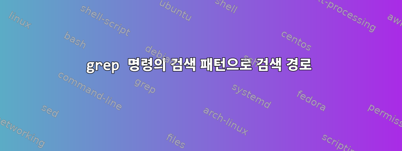 grep 명령의 검색 패턴으로 검색 경로