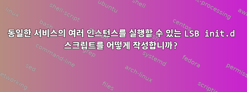 동일한 서비스의 여러 인스턴스를 실행할 수 있는 LSB init.d 스크립트를 어떻게 작성합니까?