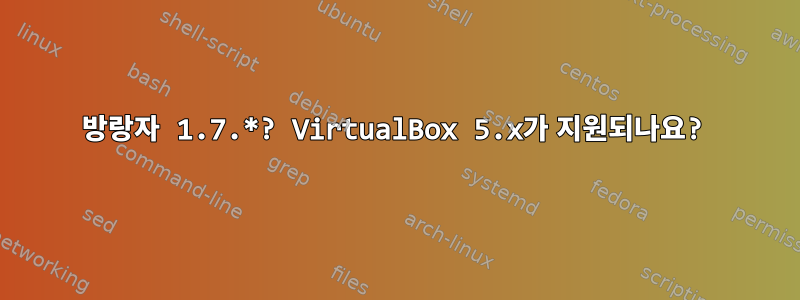 방랑자 1.7.*? VirtualBox 5.x가 지원되나요?