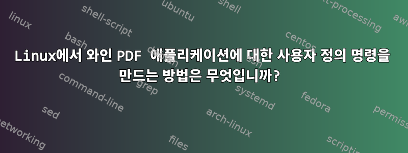 Linux에서 와인 PDF 애플리케이션에 대한 사용자 정의 명령을 만드는 방법은 무엇입니까?