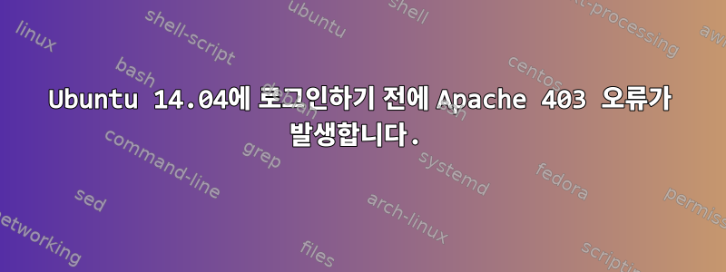 Ubuntu 14.04에 로그인하기 전에 Apache 403 오류가 발생합니다.