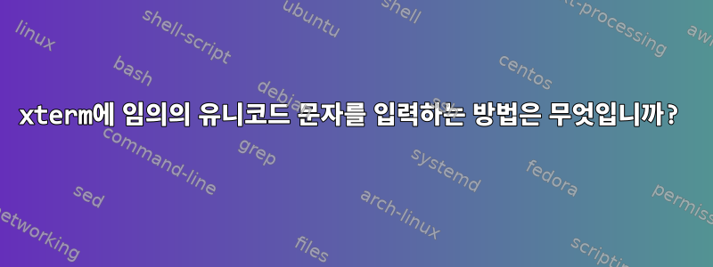 xterm에 임의의 유니코드 문자를 입력하는 방법은 무엇입니까?