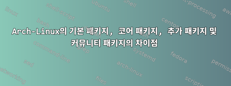 Arch-Linux의 기본 패키지, 코어 패키지, 추가 패키지 및 커뮤니티 패키지의 차이점