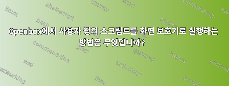 Openbox에서 사용자 정의 스크립트를 화면 보호기로 실행하는 방법은 무엇입니까?