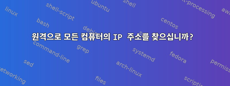 원격으로 모든 컴퓨터의 IP 주소를 찾으십니까?