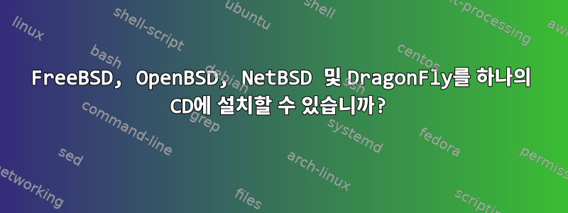 FreeBSD, OpenBSD, NetBSD 및 DragonFly를 하나의 CD에 설치할 수 있습니까?