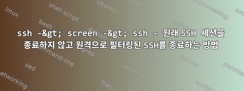 ssh -&gt; screen -&gt; ssh - 원래 SSH 세션을 종료하지 않고 원격으로 필터링된 SSH를 종료하는 방법