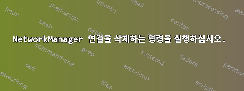 NetworkManager 연결을 삭제하는 명령을 실행하십시오.