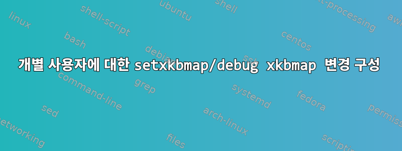 개별 사용자에 대한 setxkbmap/debug xkbmap 변경 구성