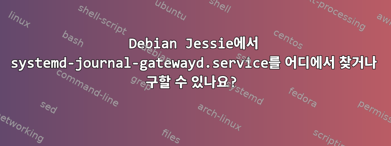 Debian Jessie에서 systemd-journal-gatewayd.service를 어디에서 찾거나 구할 수 있나요?