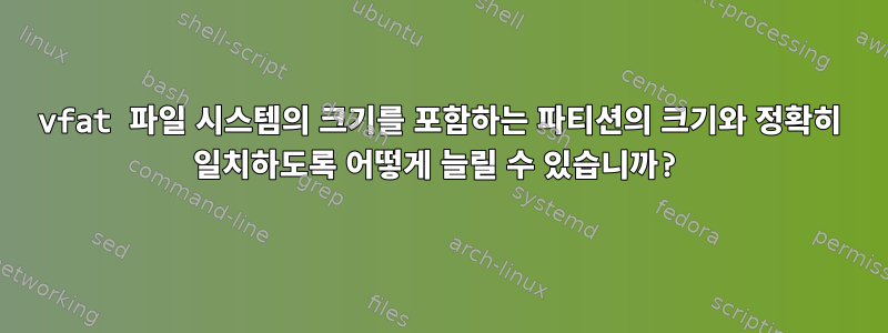 vfat 파일 시스템의 크기를 포함하는 파티션의 크기와 정확히 일치하도록 어떻게 늘릴 수 있습니까?