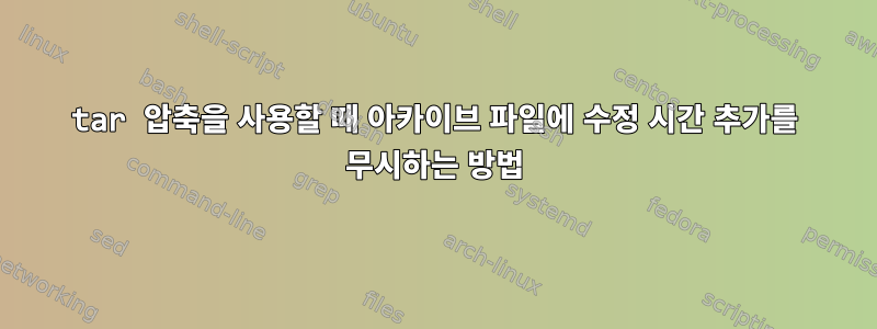 tar 압축을 사용할 때 아카이브 파일에 수정 시간 추가를 무시하는 방법