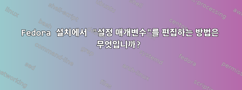 Fedora 설치에서 "설정 매개변수"를 편집하는 방법은 무엇입니까?