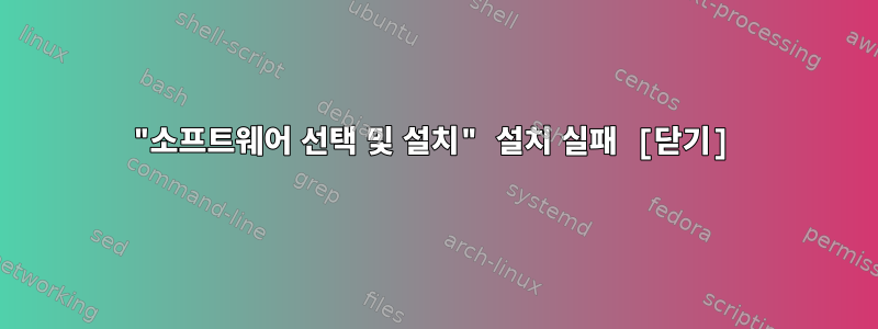 "소프트웨어 선택 및 설치" 설치 실패 [닫기]