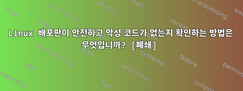 Linux 배포판이 안전하고 악성 코드가 없는지 확인하는 방법은 무엇입니까? [폐쇄]