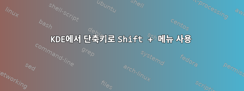 KDE에서 단축키로 Shift + 메뉴 사용