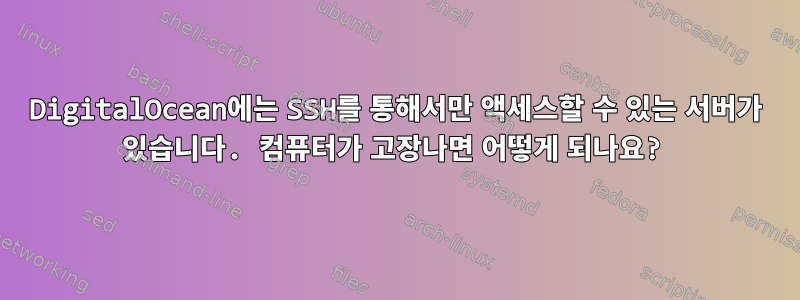 DigitalOcean에는 SSH를 통해서만 액세스할 수 있는 서버가 있습니다. 컴퓨터가 고장나면 어떻게 되나요?