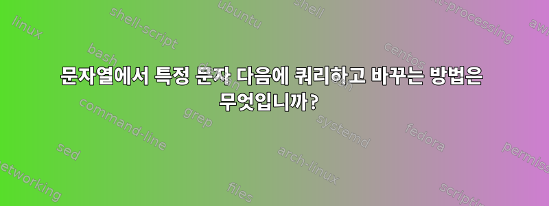 문자열에서 특정 문자 다음에 쿼리하고 바꾸는 방법은 무엇입니까?