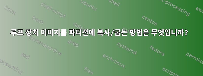 루프 장치 이미지를 파티션에 복사/굽는 방법은 무엇입니까?