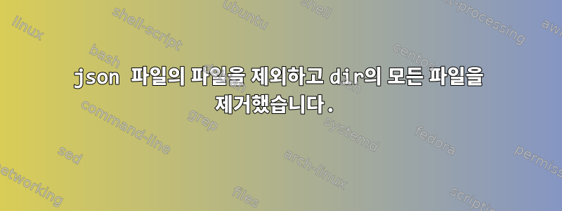 json 파일의 파일을 제외하고 dir의 모든 파일을 제거했습니다.