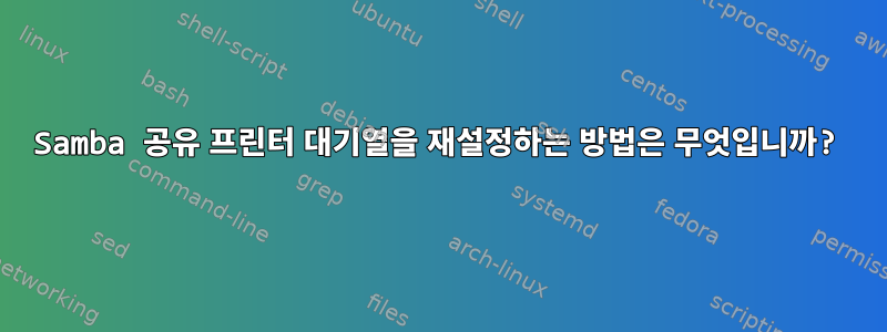 Samba 공유 프린터 대기열을 재설정하는 방법은 무엇입니까?