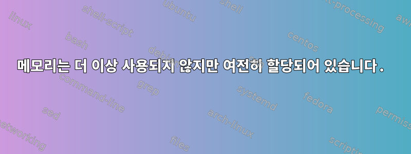 메모리는 더 이상 사용되지 않지만 여전히 할당되어 있습니다.