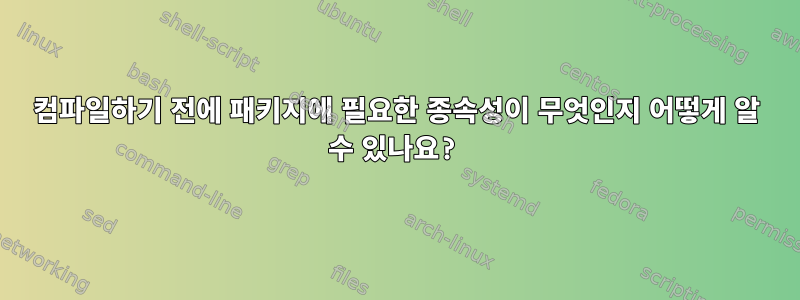 컴파일하기 전에 패키지에 필요한 종속성이 무엇인지 어떻게 알 수 있나요?