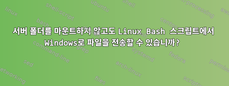 서버 폴더를 마운트하지 않고도 Linux Bash 스크립트에서 Windows로 파일을 전송할 수 있습니까?