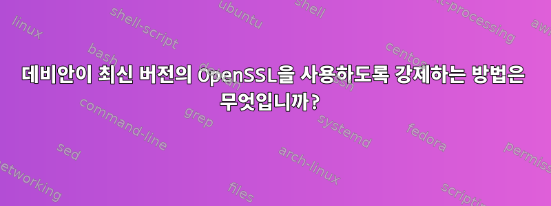 데비안이 최신 버전의 OpenSSL을 사용하도록 강제하는 방법은 무엇입니까?