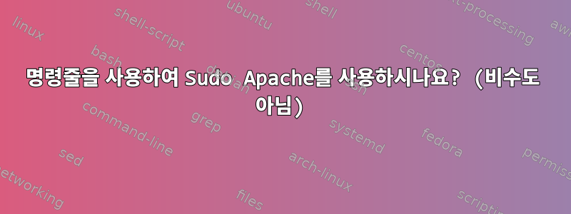 명령줄을 사용하여 Sudo Apache를 사용하시나요? (비수도 아님)