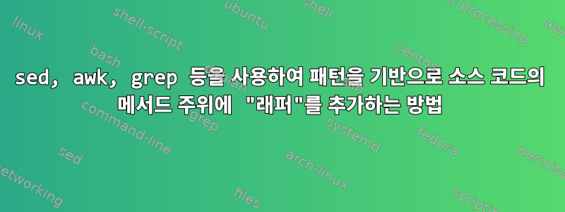 sed, awk, grep 등을 사용하여 패턴을 기반으로 소스 코드의 메서드 주위에 "래퍼"를 추가하는 방법