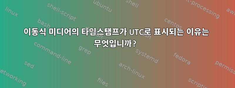 이동식 미디어의 타임스탬프가 UTC로 표시되는 이유는 무엇입니까?