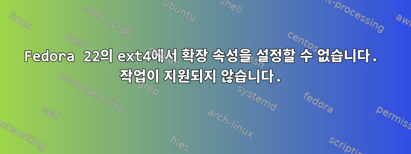 Fedora 22의 ext4에서 확장 속성을 설정할 수 없습니다. 작업이 지원되지 않습니다.