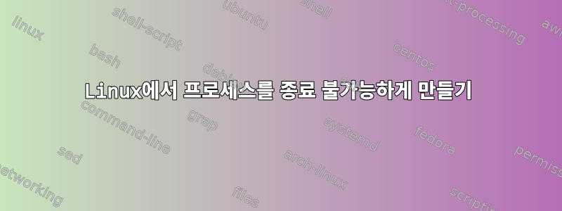 Linux에서 프로세스를 종료 불가능하게 만들기