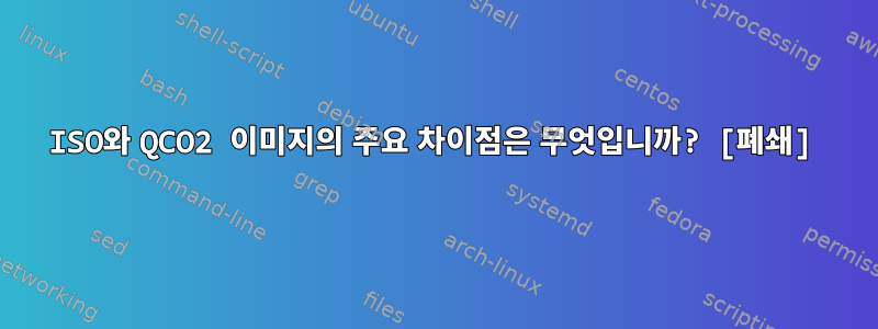 ISO와 QCO2 이미지의 주요 차이점은 무엇입니까? [폐쇄]