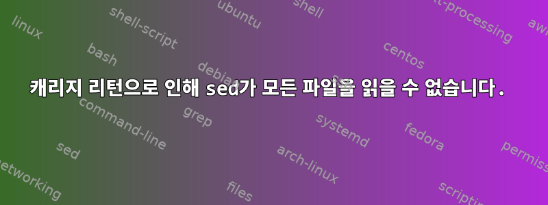 캐리지 리턴으로 인해 sed가 모든 파일을 읽을 수 없습니다.