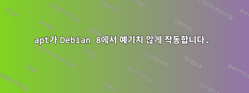 apt가 Debian 8에서 예기치 않게 작동합니다.