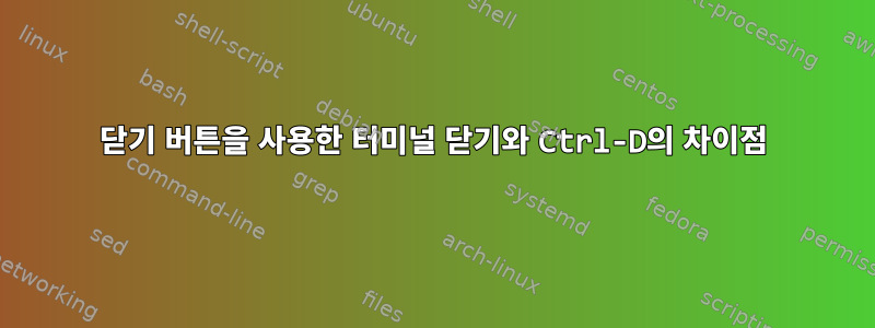 닫기 버튼을 사용한 터미널 닫기와 Ctrl-D의 차이점