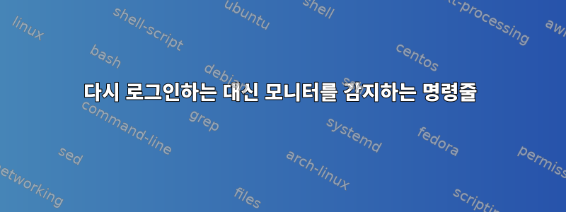 다시 로그인하는 대신 모니터를 감지하는 명령줄