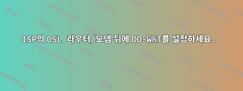 ISP의 DSL 라우터/모뎀 뒤에 DD-WRT를 설정하세요.