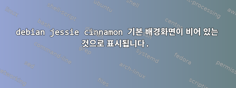 debian jessie cinnamon 기본 배경화면이 비어 있는 것으로 표시됩니다.