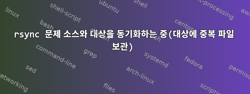 rsync 문제 소스와 대상을 동기화하는 중(대상에 중복 파일 보관)