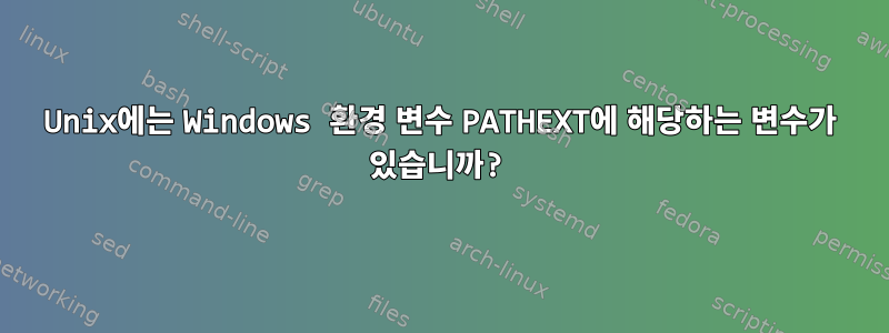 Unix에는 Windows 환경 변수 PATHEXT에 해당하는 변수가 있습니까?