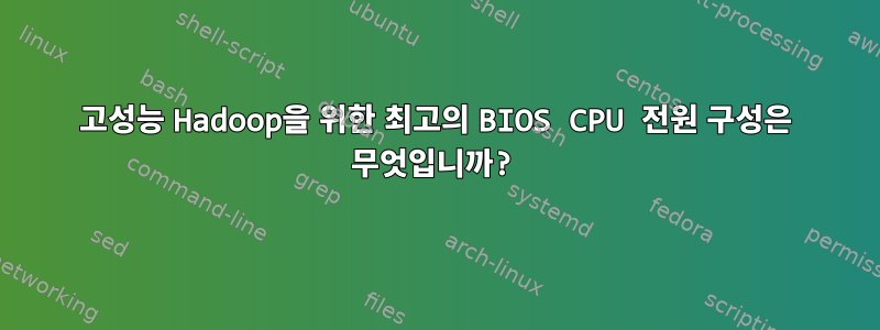 고성능 Hadoop을 위한 최고의 BIOS CPU 전원 구성은 무엇입니까?